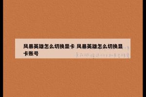 风暴英雄怎么切换显卡 风暴英雄怎么切换显卡账号