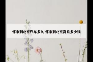 怀来到北京汽车多久 怀来到北京高铁多少钱