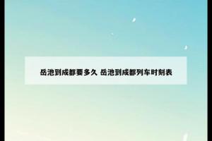 岳池到成都要多久 岳池到成都列车时刻表