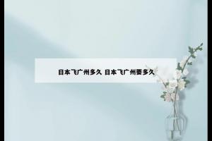日本飞广州多久 日本飞广州要多久