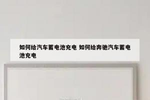 如何给汽车蓄电池充电 如何给奔驰汽车蓄电池充电