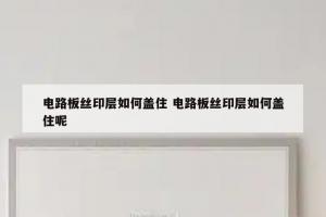 电路板丝印层如何盖住 电路板丝印层如何盖住呢
