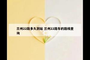 兰州22路多久到站 兰州22路车的路线查询