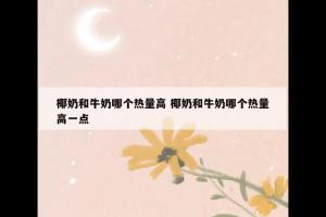 椰奶和牛奶哪个热量高 椰奶和牛奶哪个热量高一点