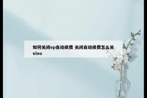 如何关闭vp自动续费 关闭自动续费怎么关vivo
