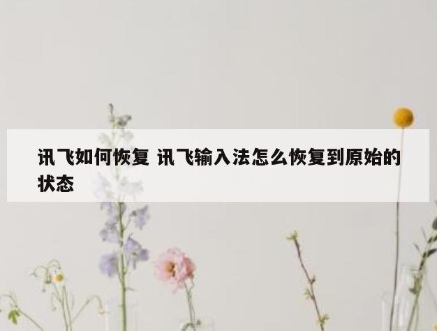 讯飞如何恢复 讯飞输入法怎么恢复到原始的状态