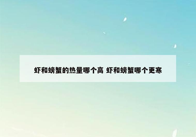 虾和螃蟹的热量哪个高 虾和螃蟹哪个更寒