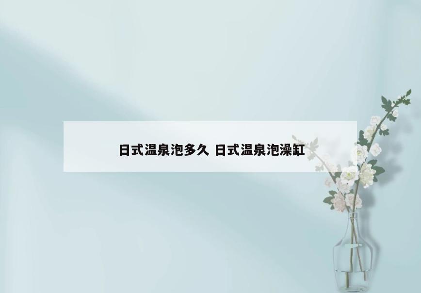 日式温泉泡多久 日式温泉泡澡缸