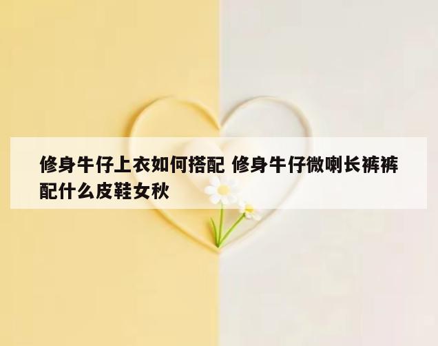 修身牛仔上衣如何搭配 修身牛仔微喇长裤裤配什么皮鞋女秋
