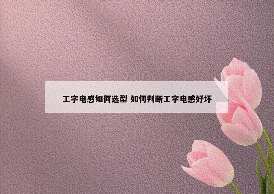 工字电感如何选型 如何判断工字电感好坏