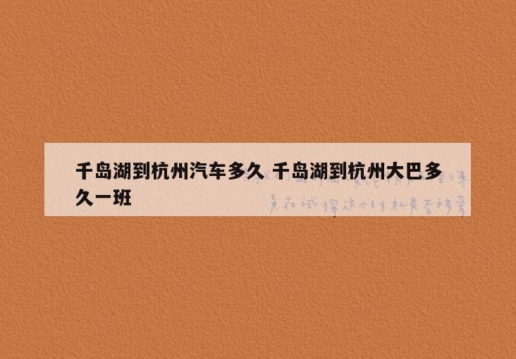 千岛湖到杭州汽车多久 千岛湖到杭州大巴多久一班