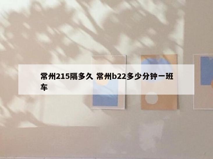 常州215隔多久 常州b22多少分钟一班车