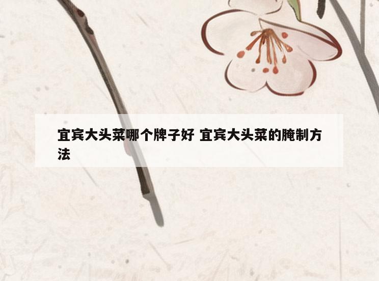 宜宾大头菜哪个牌子好 宜宾大头菜的腌制方法