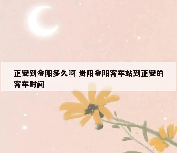 正安到金阳多久啊 贵阳金阳客车站到正安的客车时间