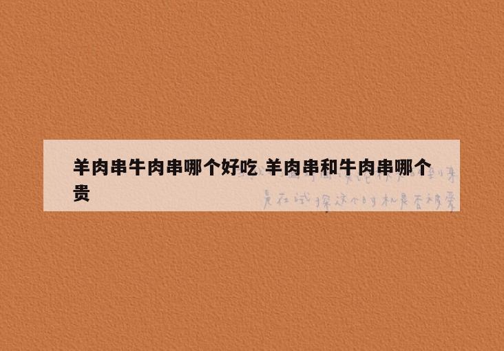 羊肉串牛肉串哪个好吃 羊肉串和牛肉串哪个贵