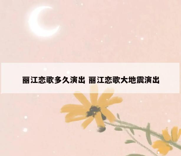 丽江恋歌多久演出 丽江恋歌大地震演出