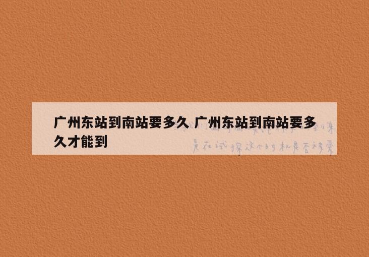 广州东站到南站要多久 广州东站到南站要多久才能到