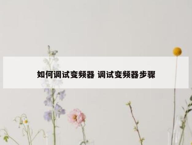 如何调试变频器 调试变频器步骤