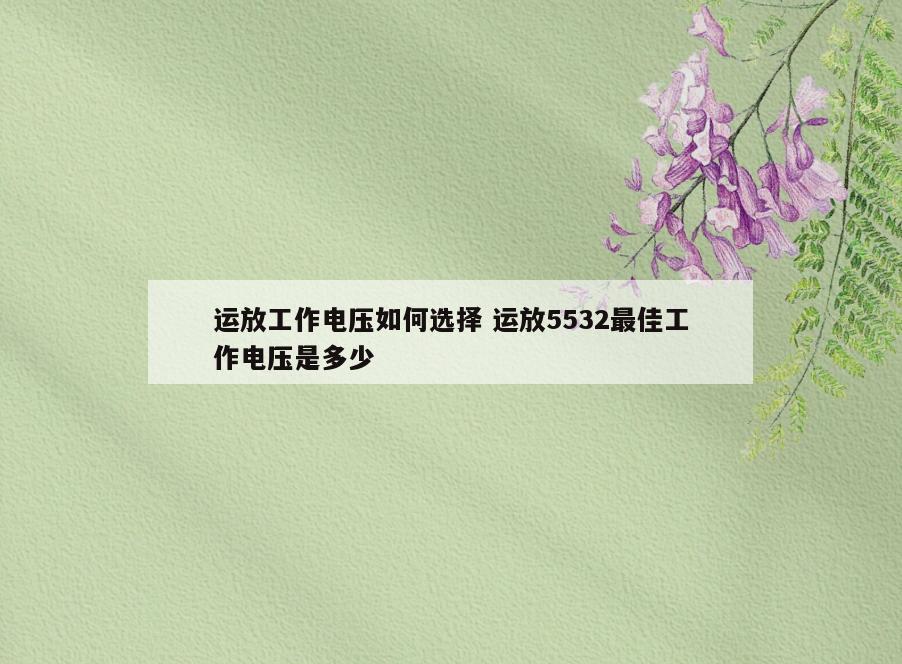 运放工作电压如何选择 运放5532最佳工作电压是多少
