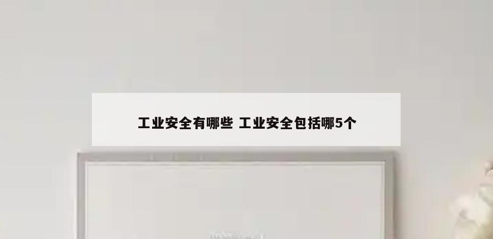工业安全有哪些 工业安全包括哪5个