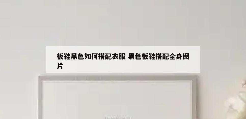 板鞋黑色如何搭配衣服 黑色板鞋搭配全身图片