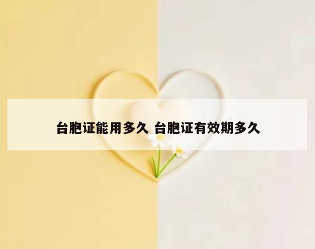 台胞证能用多久 台胞证有效期多久