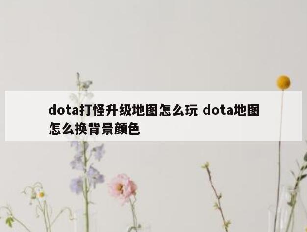 dota打怪升级地图怎么玩 dota地图怎么换背景颜色