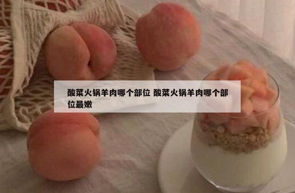 酸菜火锅羊肉哪个部位 酸菜火锅羊肉哪个部位最嫩