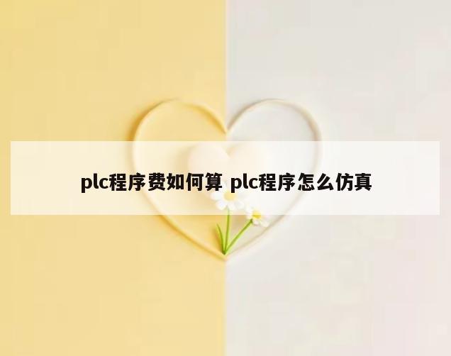 plc程序费如何算 plc程序怎么仿真