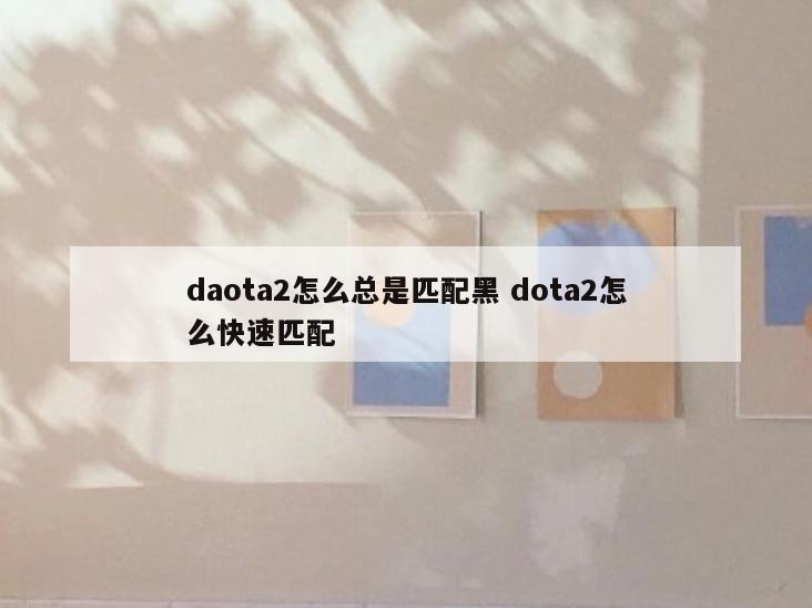 daota2怎么总是匹配黑 dota2怎么快速匹配