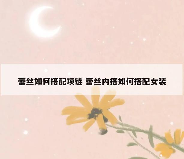 蕾丝如何搭配项链 蕾丝内搭如何搭配女装
