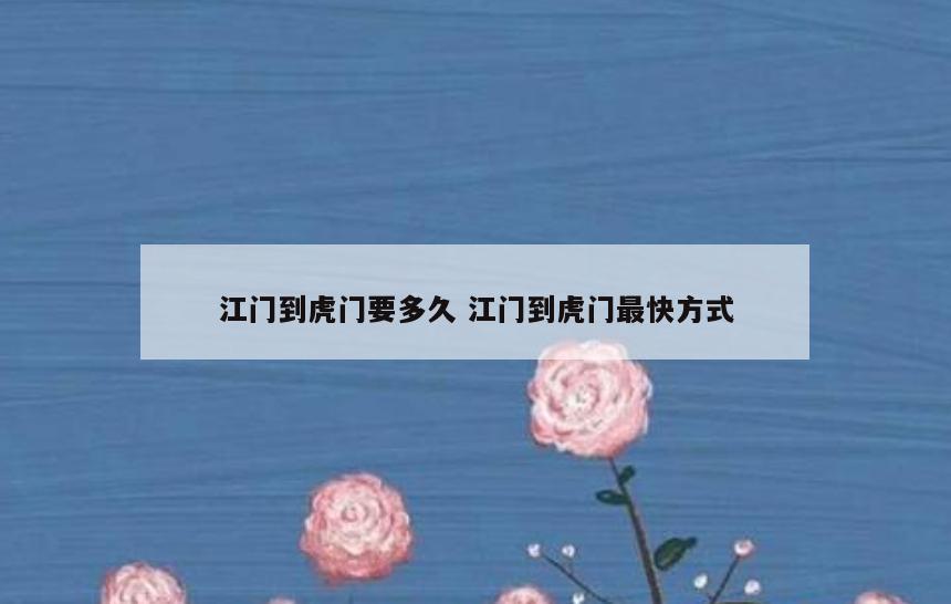 江门到虎门要多久 江门到虎门最快方式