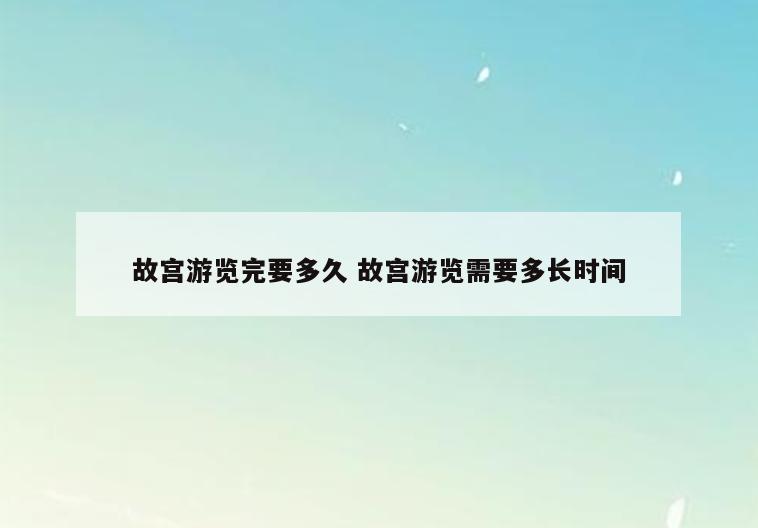 故宫游览完要多久 故宫游览需要多长时间