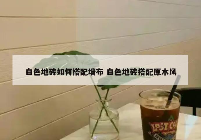 白色地砖如何搭配墙布 白色地砖搭配原木风