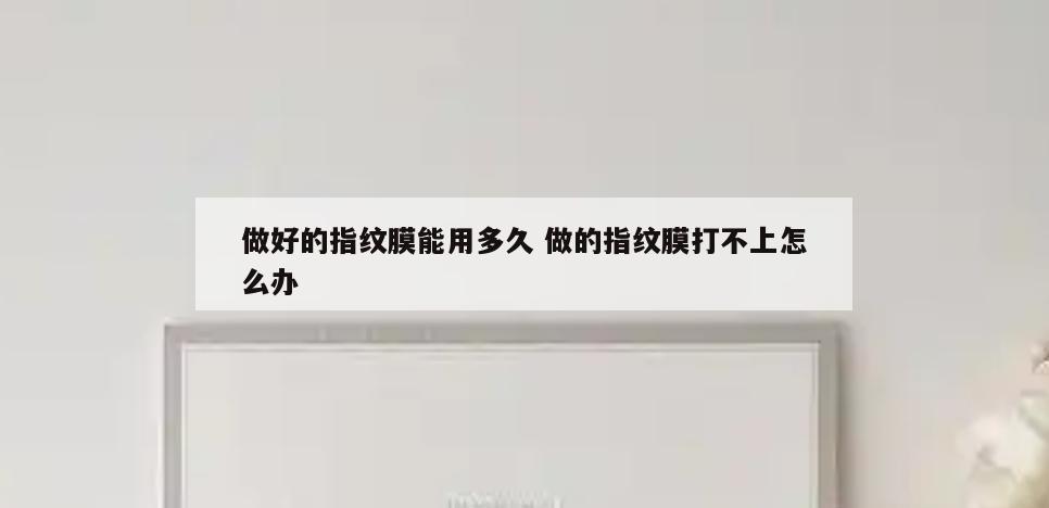 做好的指纹膜能用多久 做的指纹膜打不上怎么办