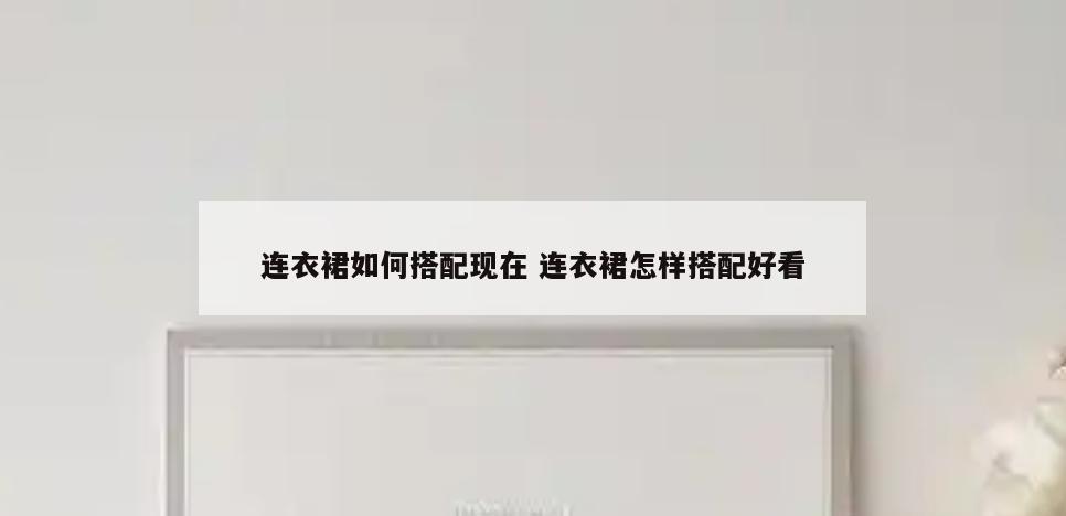 连衣裙如何搭配现在 连衣裙怎样搭配好看