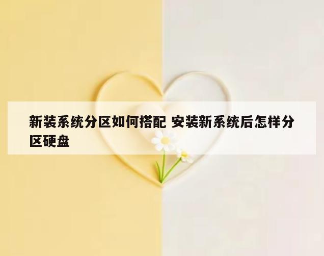 新装系统分区如何搭配 安装新系统后怎样分区硬盘