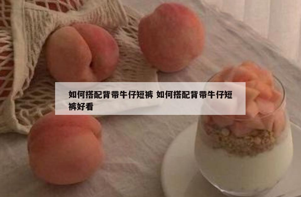 如何搭配背带牛仔短裤 如何搭配背带牛仔短裤好看