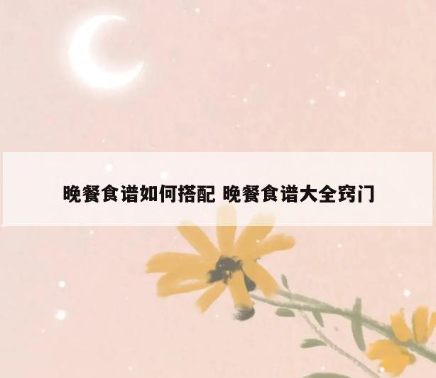 晚餐食谱如何搭配 晚餐食谱大全窍门