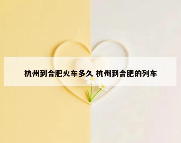 杭州到合肥火车多久 杭州到合肥的列车