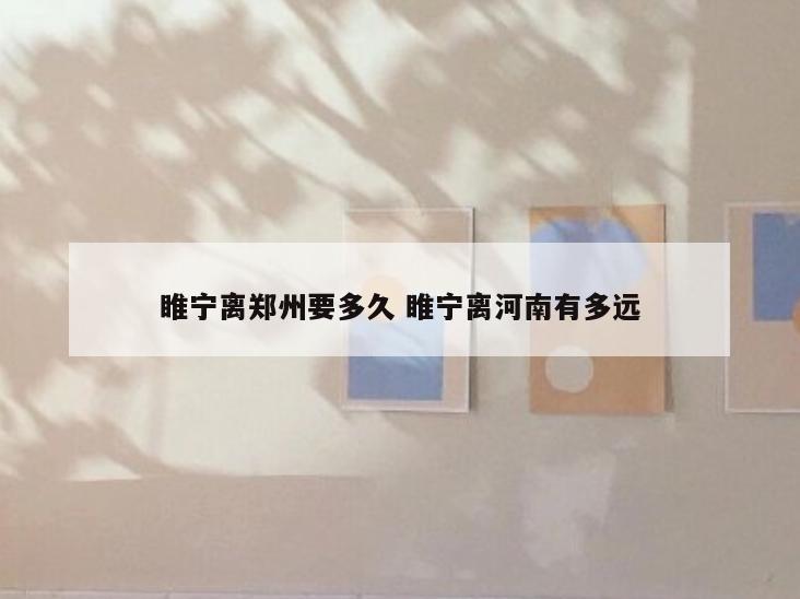 睢宁离郑州要多久 睢宁离河南有多远