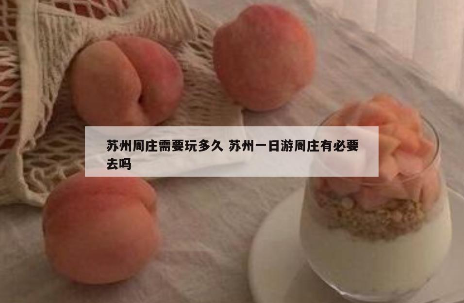 苏州周庄需要玩多久 苏州一日游周庄有必要去吗
