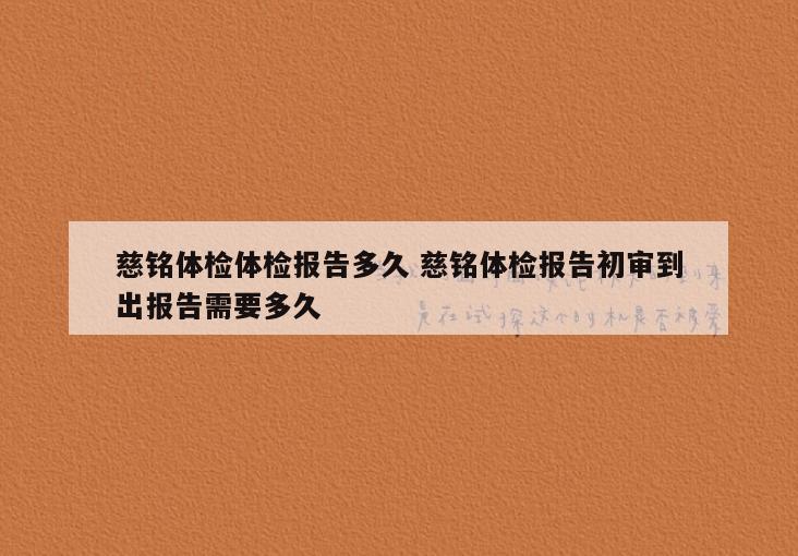 慈铭体检体检报告多久 慈铭体检报告初审到出报告需要多久