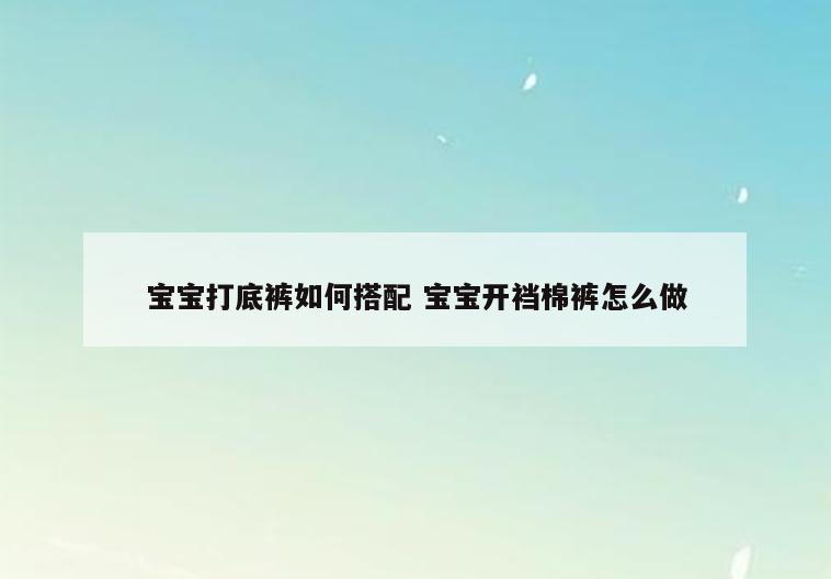 宝宝打底裤如何搭配 宝宝开裆棉裤怎么做