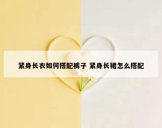 紧身长衣如何搭配裤子 紧身长裙怎么搭配