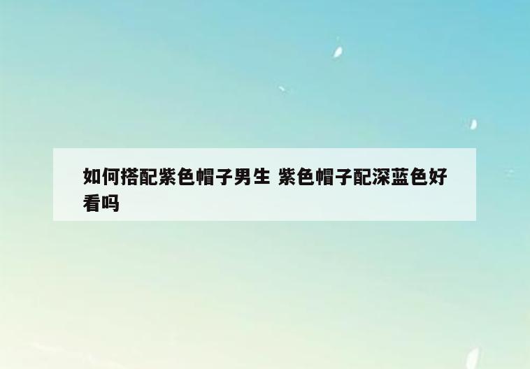 如何搭配紫色帽子男生 紫色帽子配深蓝色好看吗