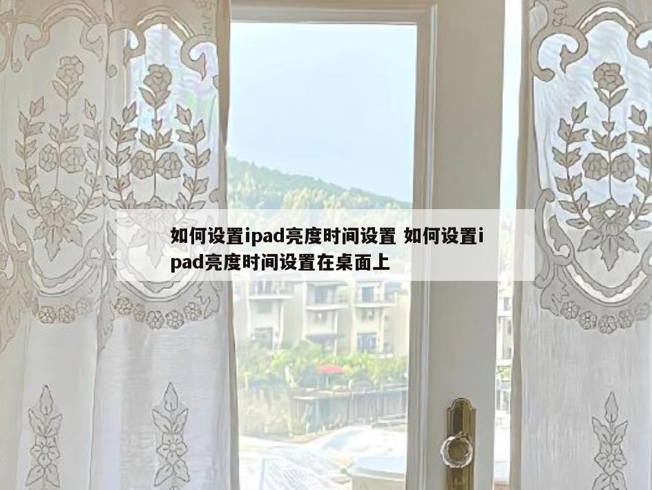 如何设置ipad亮度时间设置 如何设置ipad亮度时间设置在桌面上
