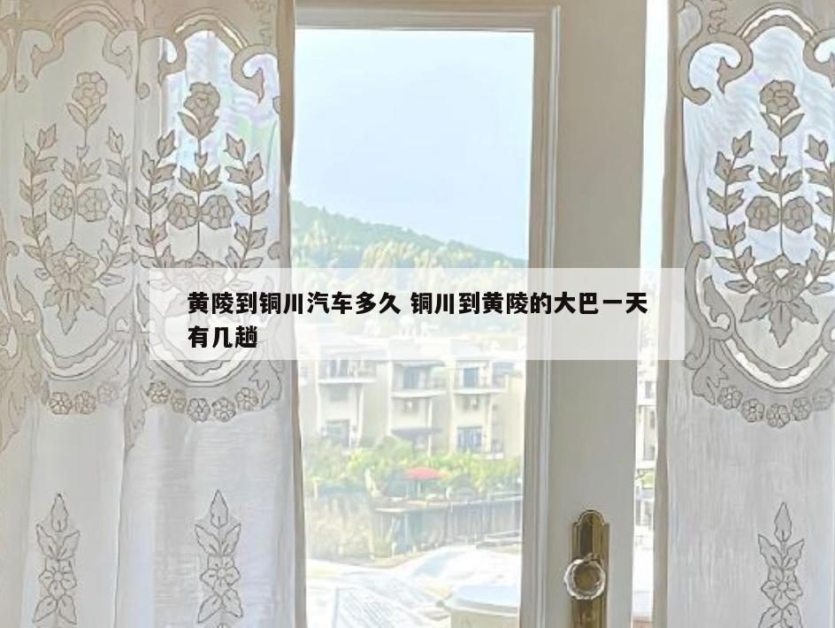 黄陵到铜川汽车多久 铜川到黄陵的大巴一天有几趟