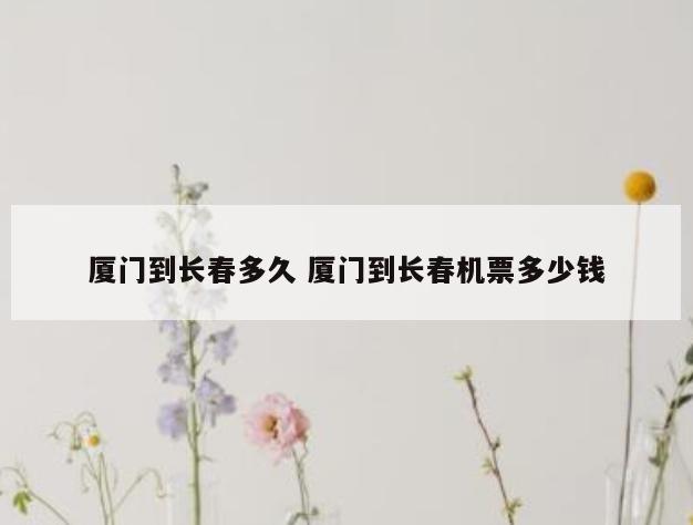 厦门到长春多久 厦门到长春机票多少钱