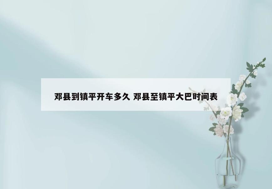 邓县到镇平开车多久 邓县至镇平大巴时间表